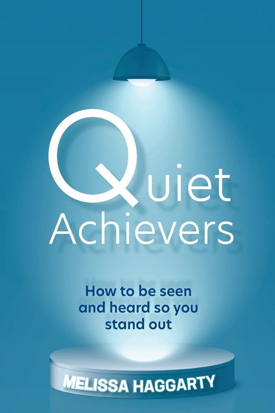 Quiet Achievers: How to be Seen and Heard So You Stand out