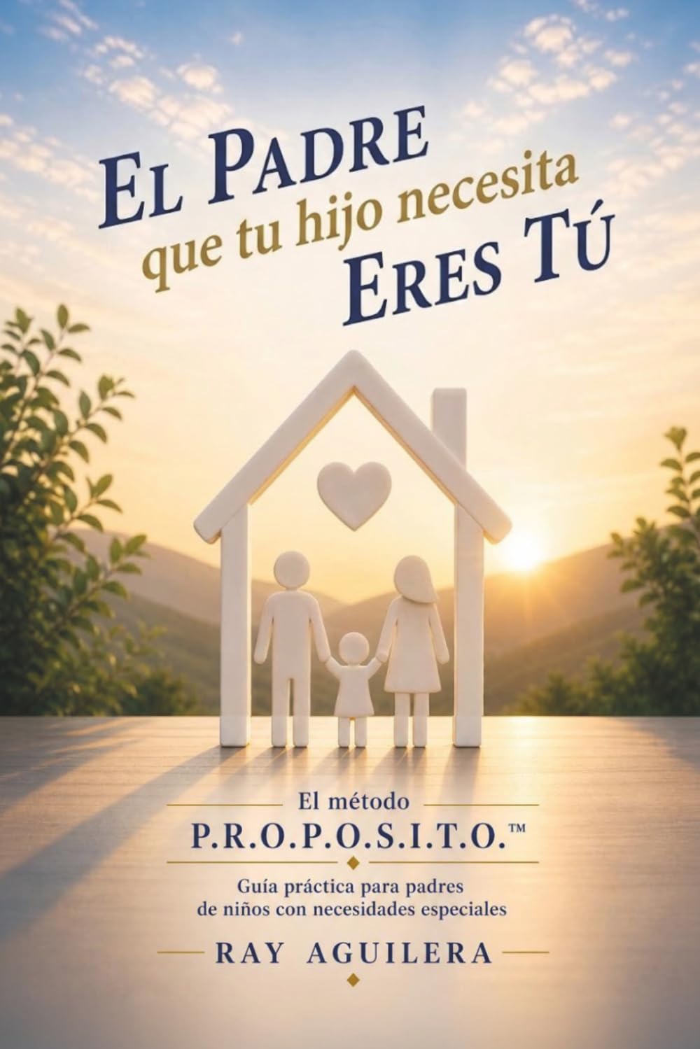 El padre que tu hijo necesita eres tú: El método P.R.O.P.O.S.I.T.O.™ Guía práctica para padres de niños con necesidades especiales