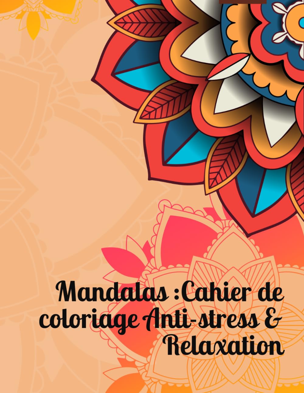 Mandalas : Cahier de coloriage Anti-stress & Relaxation: Magnifiques motifs à colorier