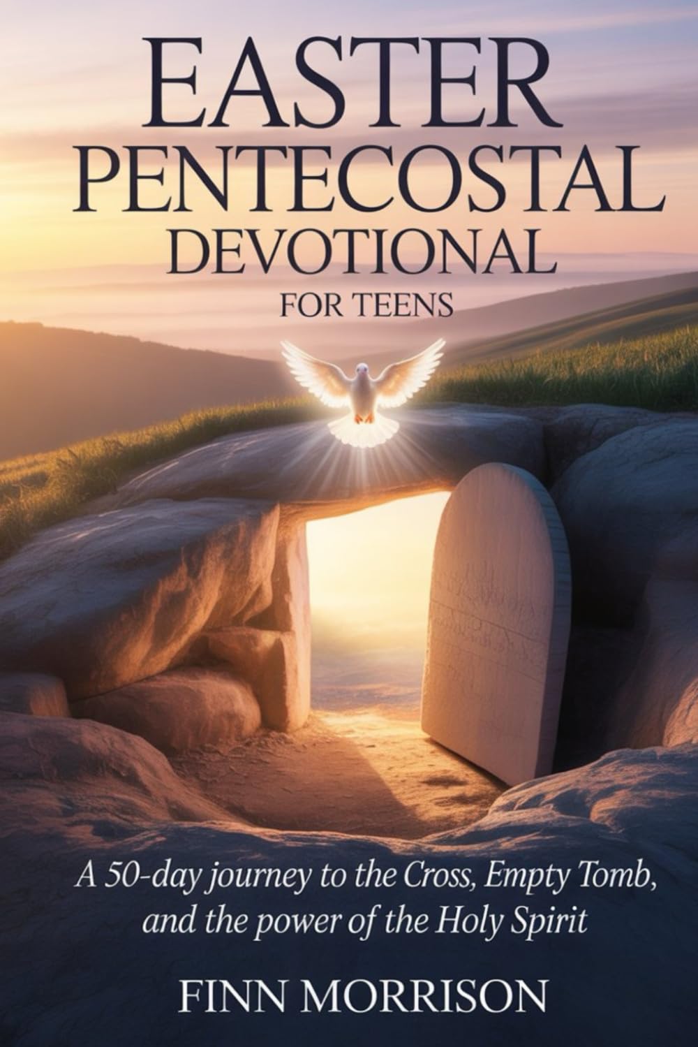EASTER PENTECOST DEVOTIONAL FOR TEENS 2026: A 50-Day Journey to the Cross, the Empty Tomb, and the Power of the Holy Spirit