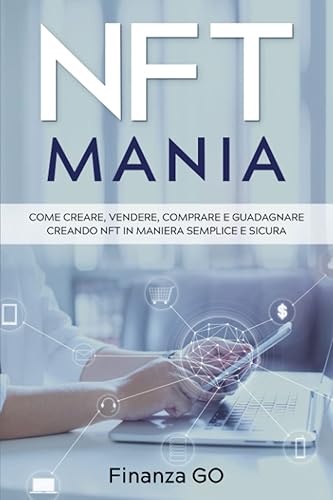 NFT Mania: Come creare, vendere, comprare e guadagnare creando NFT in maniera semplice e sicura
