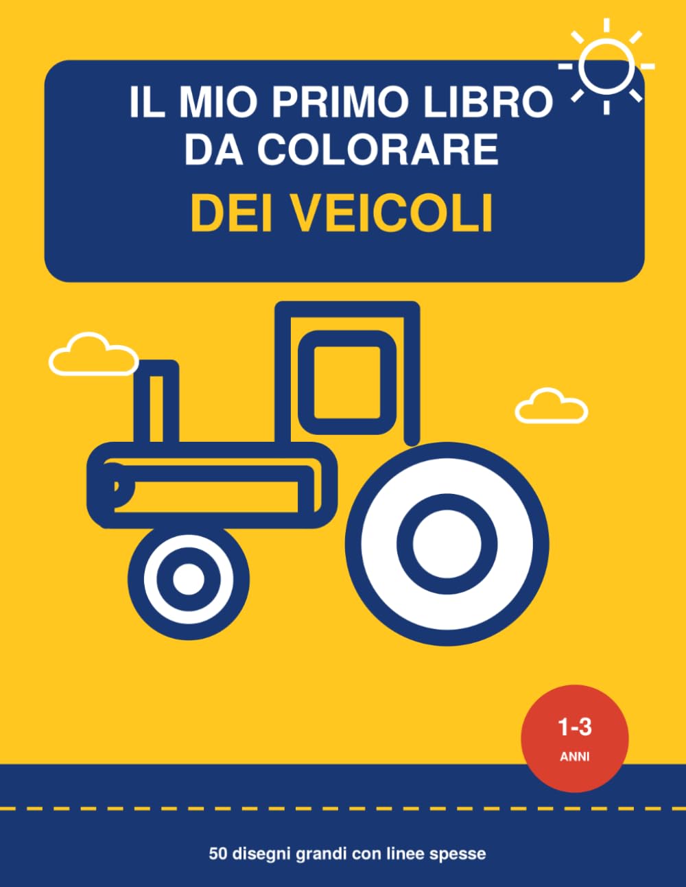 Il Mio Primo Libro da Colorare dei Veicoli: 50 Disegni Grandi con Linee Spesse per Bambini da 1 a 3 Anni — Ruspe, Trattori, Camion, Macchinine e Mezzi del Cantiere