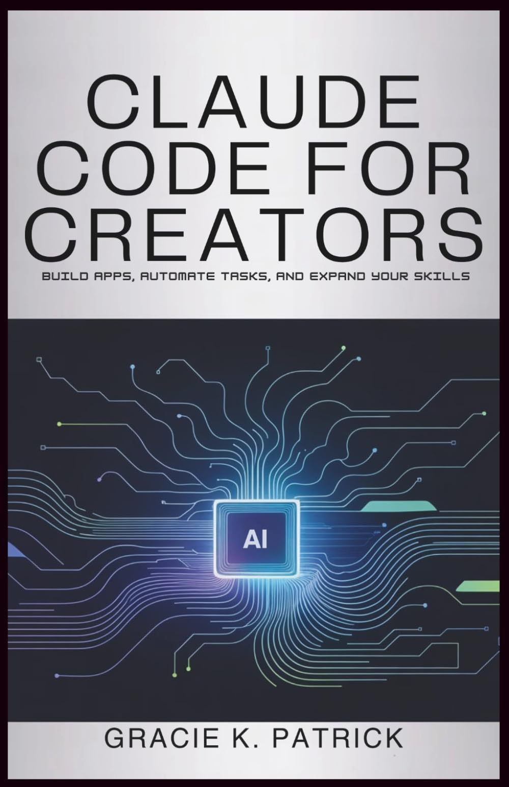 Claude Code for Creators: Build Apps, Automate Tasks, and Expand Your Skills: A Beginner's Guide to Using Claude Code for Innovation and Efficiency
