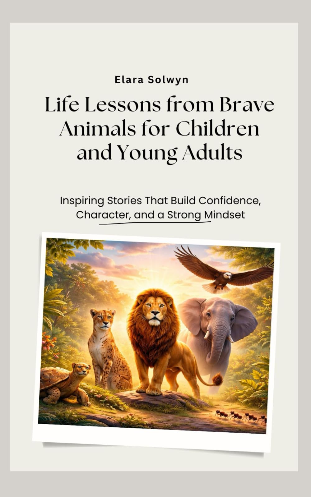Life lessons from brave animals for children and young adults: Inspiring stories that builds confidence, character, and a strong mindset