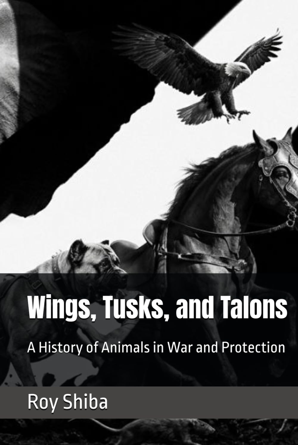 Wings, Tusks, and Talons: A History of Animals in War and Protection (The Animal in Battle and Bond)