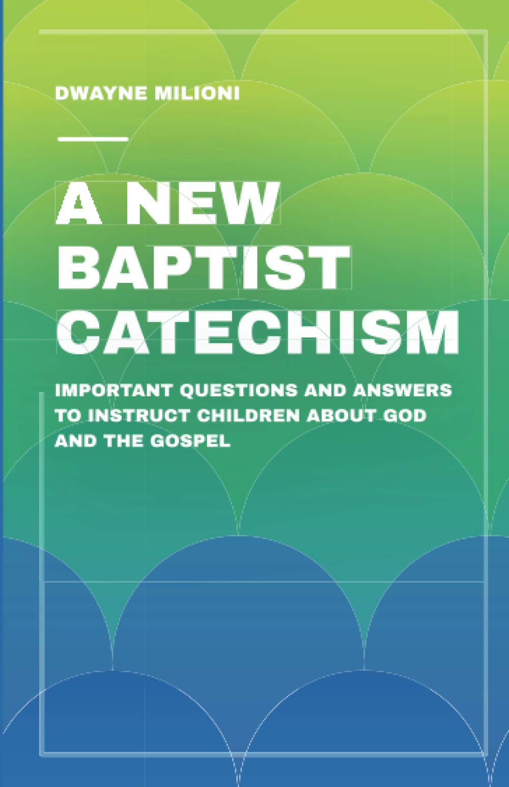 A New Baptist Catechism: Important Questions and Answers to Instruct Children About God and the Gospel