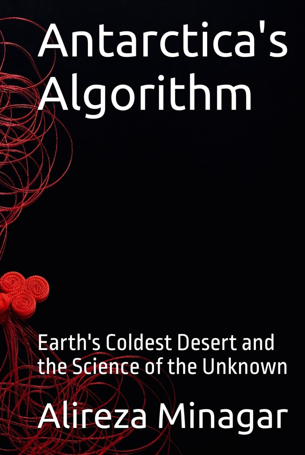 Antarctica's Algorithm: Earth's Coldest Desert and the Science of the Unknown