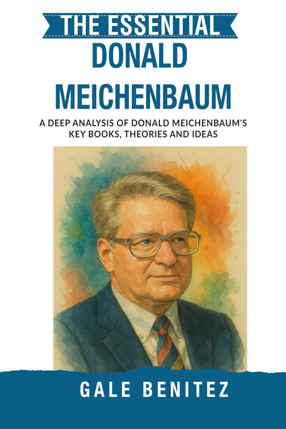 The Essential Donald Meichenbaum: A Deep Analysis Of Donald Meichenbaum's Key Books, Theories and Ideas: Cognitive Behaviour Modification, Stress Inoculation & Self-Instructional Training