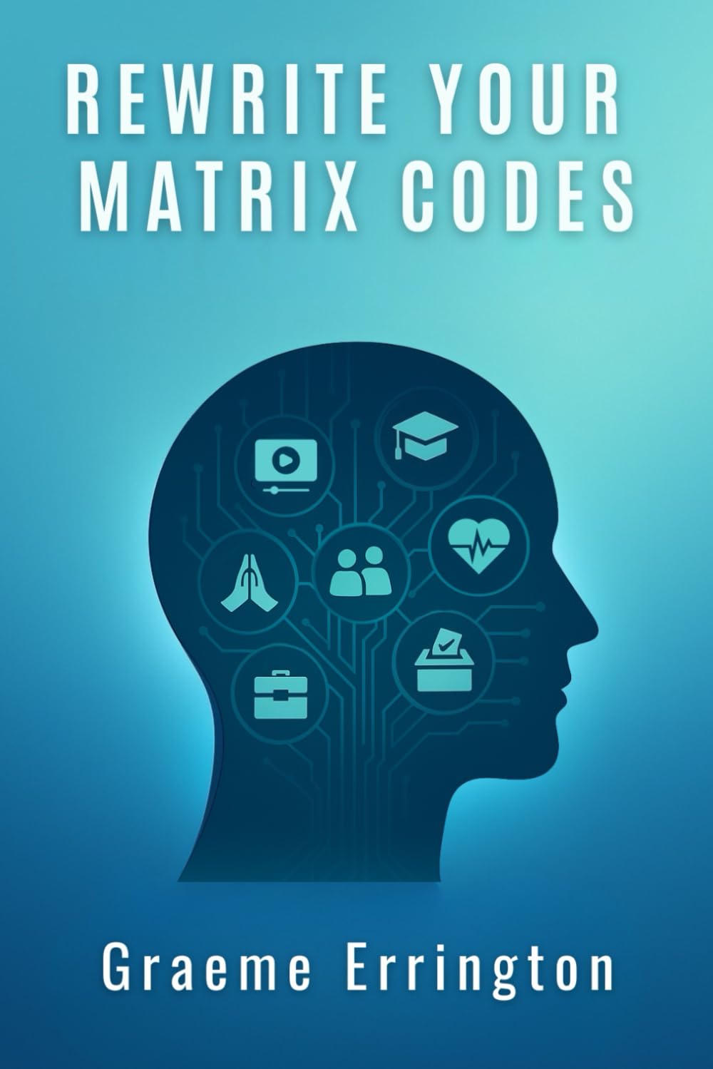 Rewrite Your Matrix Codes: Decode The 7 Authorities That Programmed You to Fail, Fear and Freeze