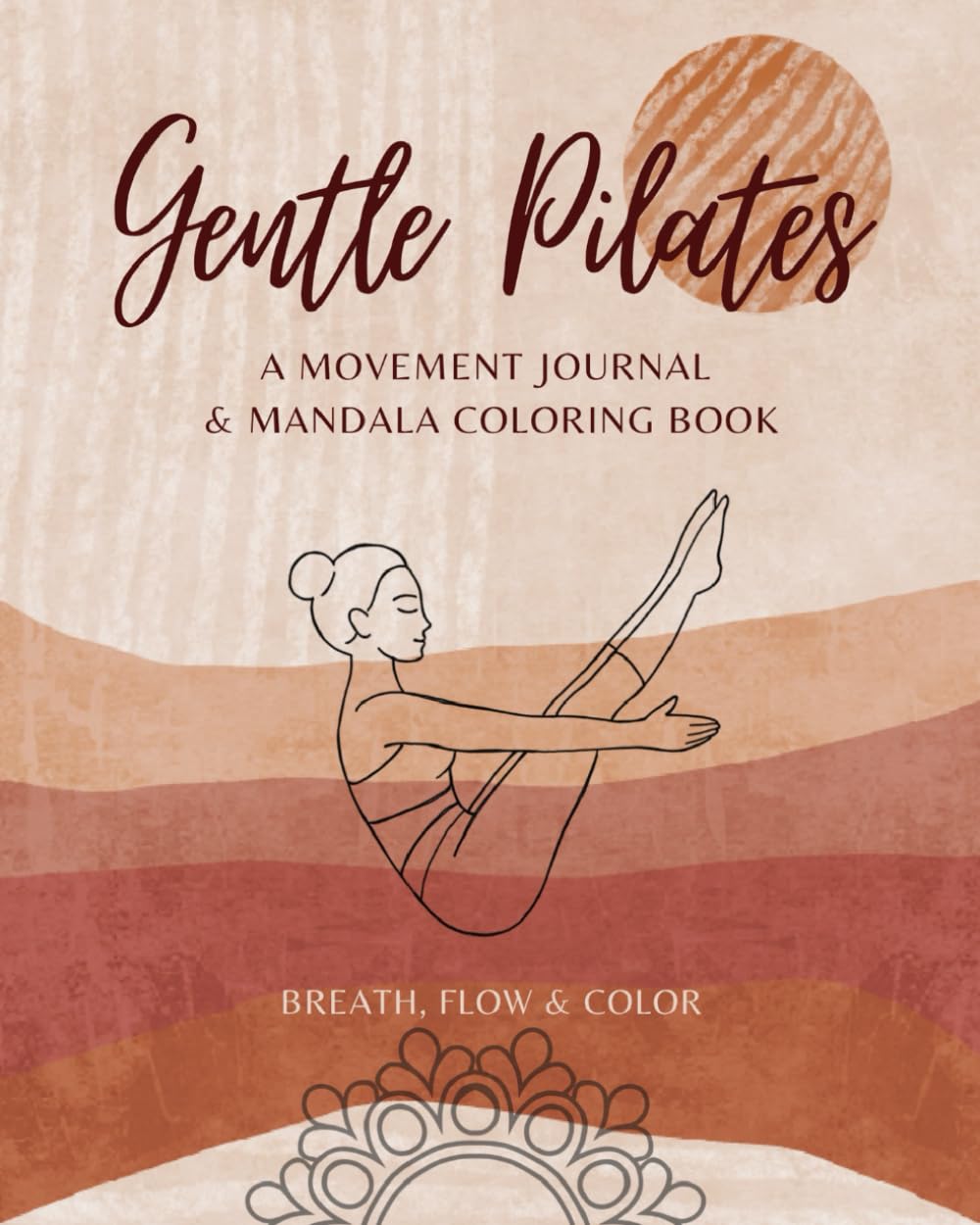Gentle Pilates, A Movement Journal & Mandala Coloring Book. Breath, Flow & Color: A 12-Week Reflection Notebook with Easy-to-Follow Exercises and Mindful Coloring Pages