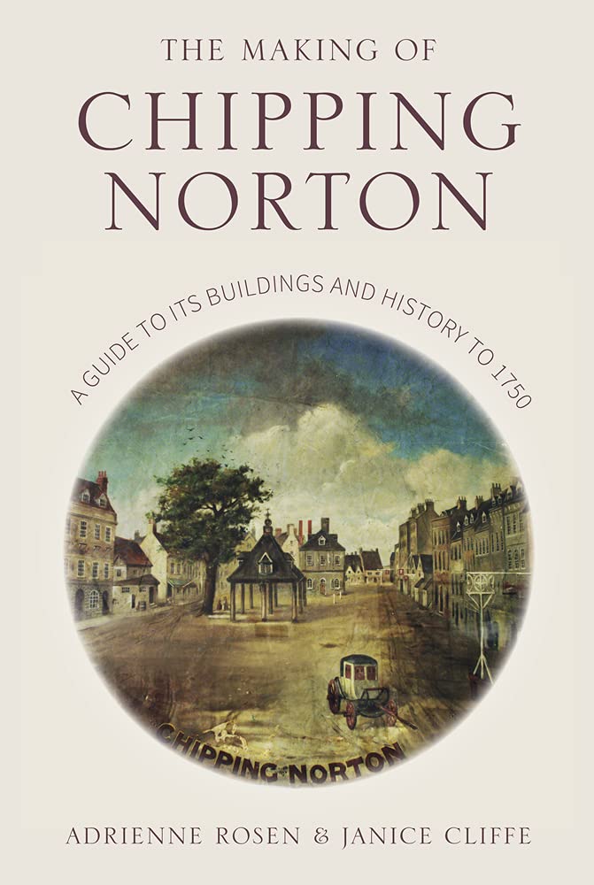 The Making of Chipping Norton : A Guide to its Buildings and History to 1750