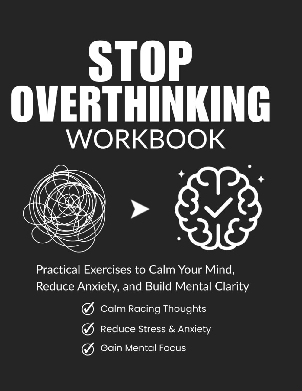 Stop Overthinking Workbook: Practical Exercises to Calm Your Mind, Reduce Anxiety, Build Mental Clarity, and Break Negative Thought Patterns