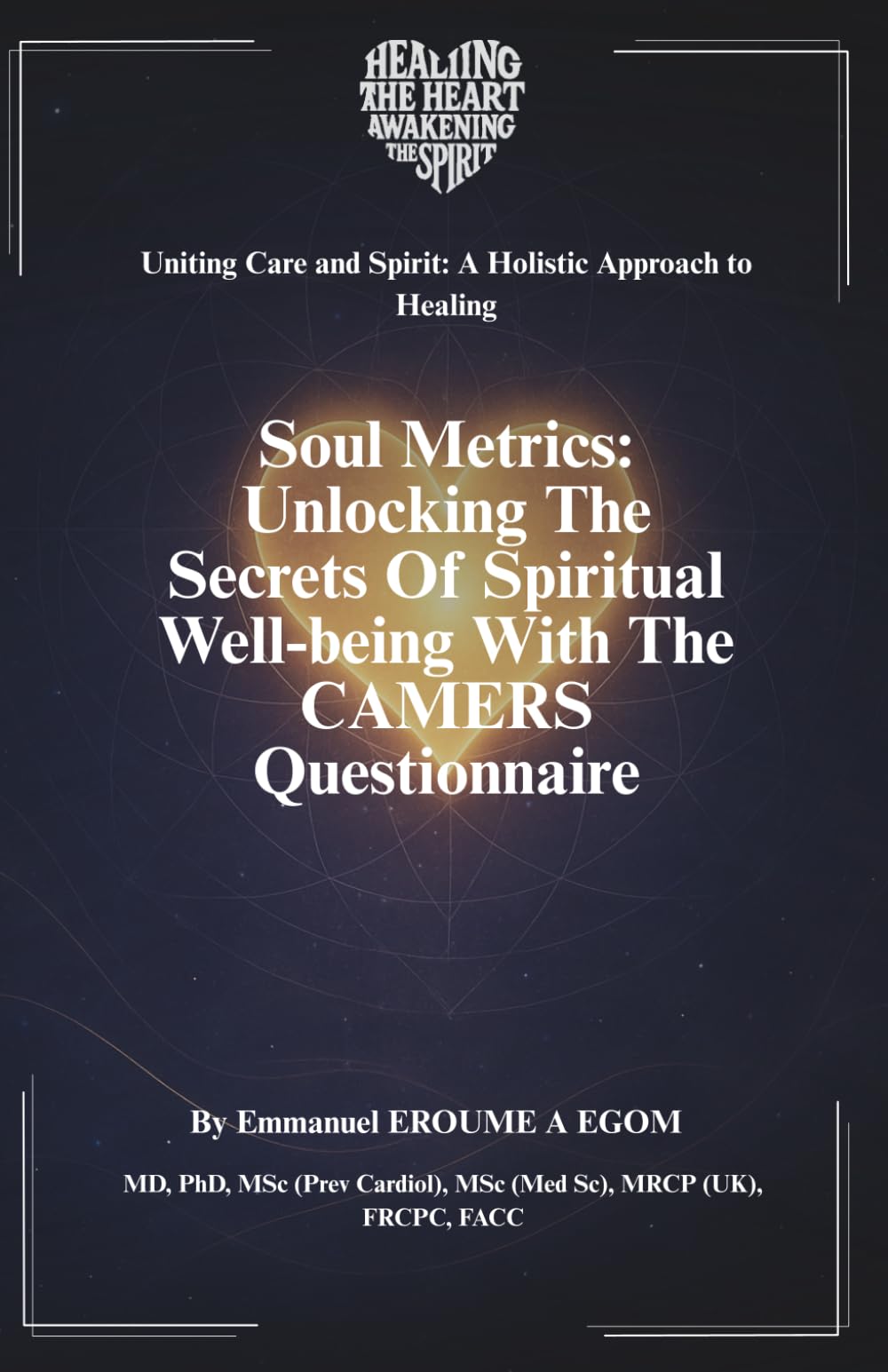 Soul Metrics: Unlocking the Secrets of Spiritual Well- Being with the CAMERS Questionnaire (Uniting Care and Spirit: A Holistic Approach to Healing)