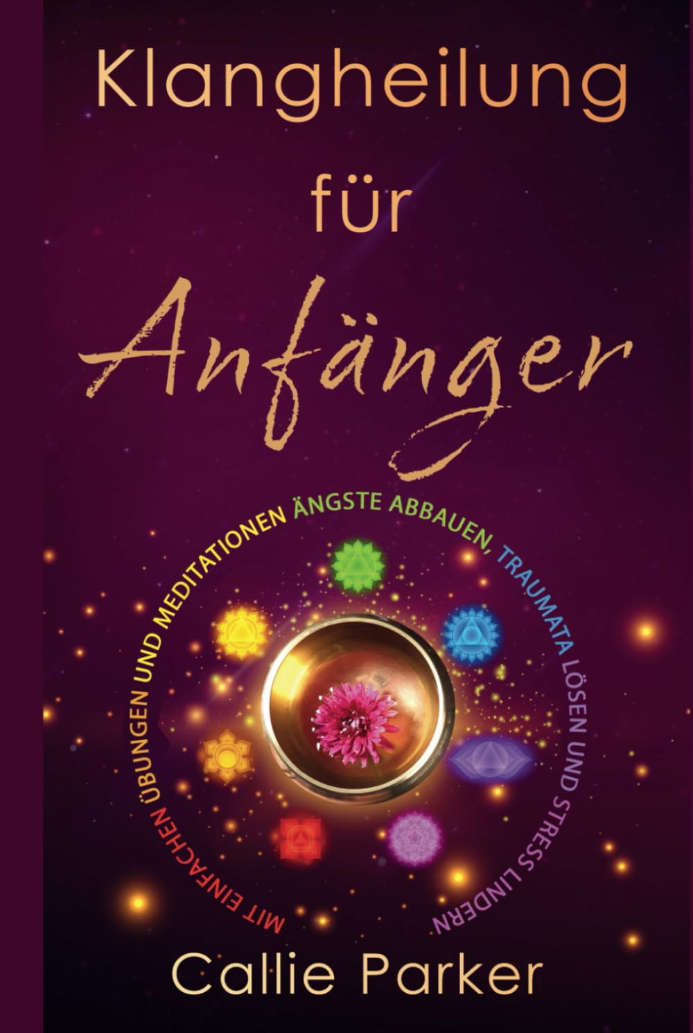 Klangheilung für Anfänger: Mit einfachen Übungen und Meditationen Ängste abbauen, Traumata lösen und Stress lindern: Entdecken Sie die Chakren, das menschliche Biofeld und vieles mehr!
