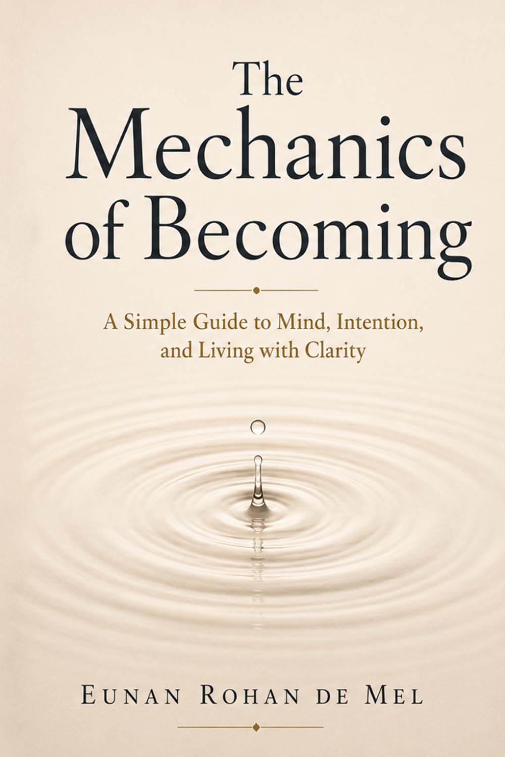 The Mechanics of Becoming: A Simple Guide to Mind, Intention, and Living with Clarity