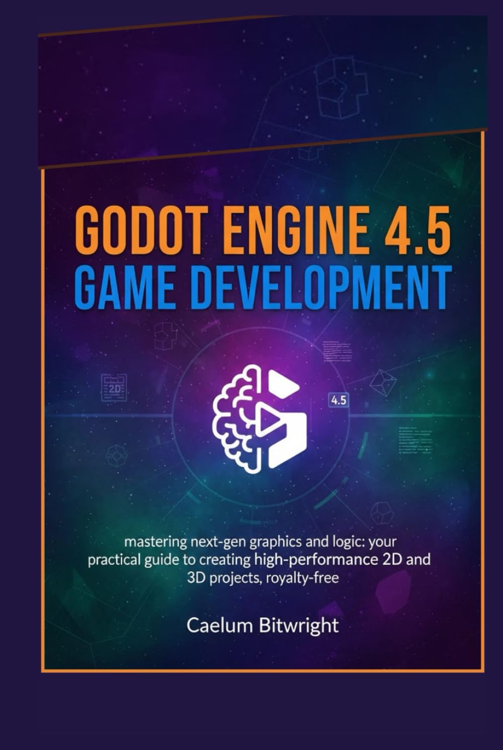 Godot Engine 4.5 Game Development: Mastering Next-Gen Graphics and Logic: Your Practical Guide to Creating High-Performance 2D and 3D Projects, Royalty-Free (The Caelum Protocol)