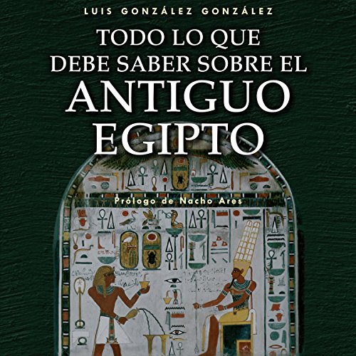 Todo lo que debe saber sobre el Antiguo Egipto [Everything You Need to Know about Ancient Egypt] por Luis González González | Audio Libro Gratis