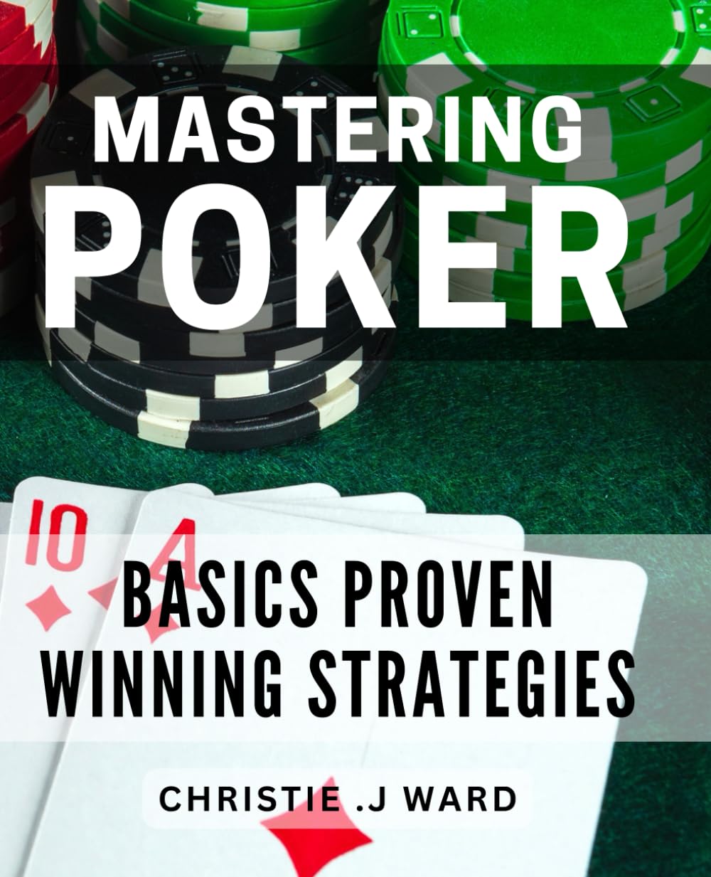 Mastering Poker Basics: Proven Winning Strategies: Pro Poker Skills: Unlock the Secrets to Dominating the Game and Crushing the Competition