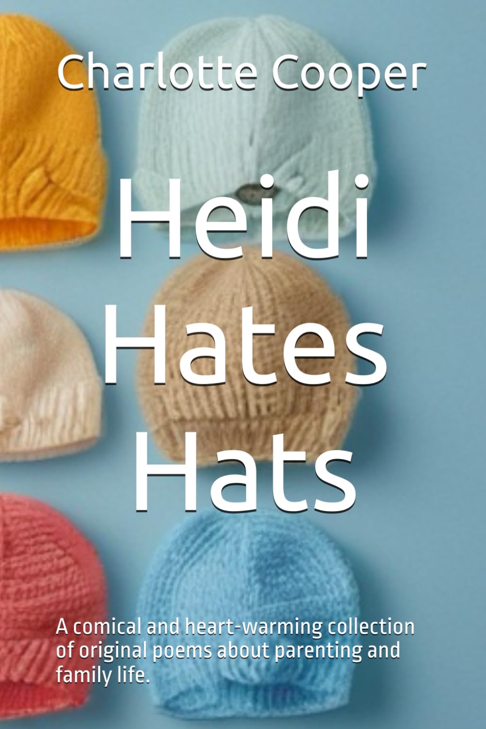 Heidi Hates Hats: A comical and heart-warming collection of original poems about parenting and family life.
