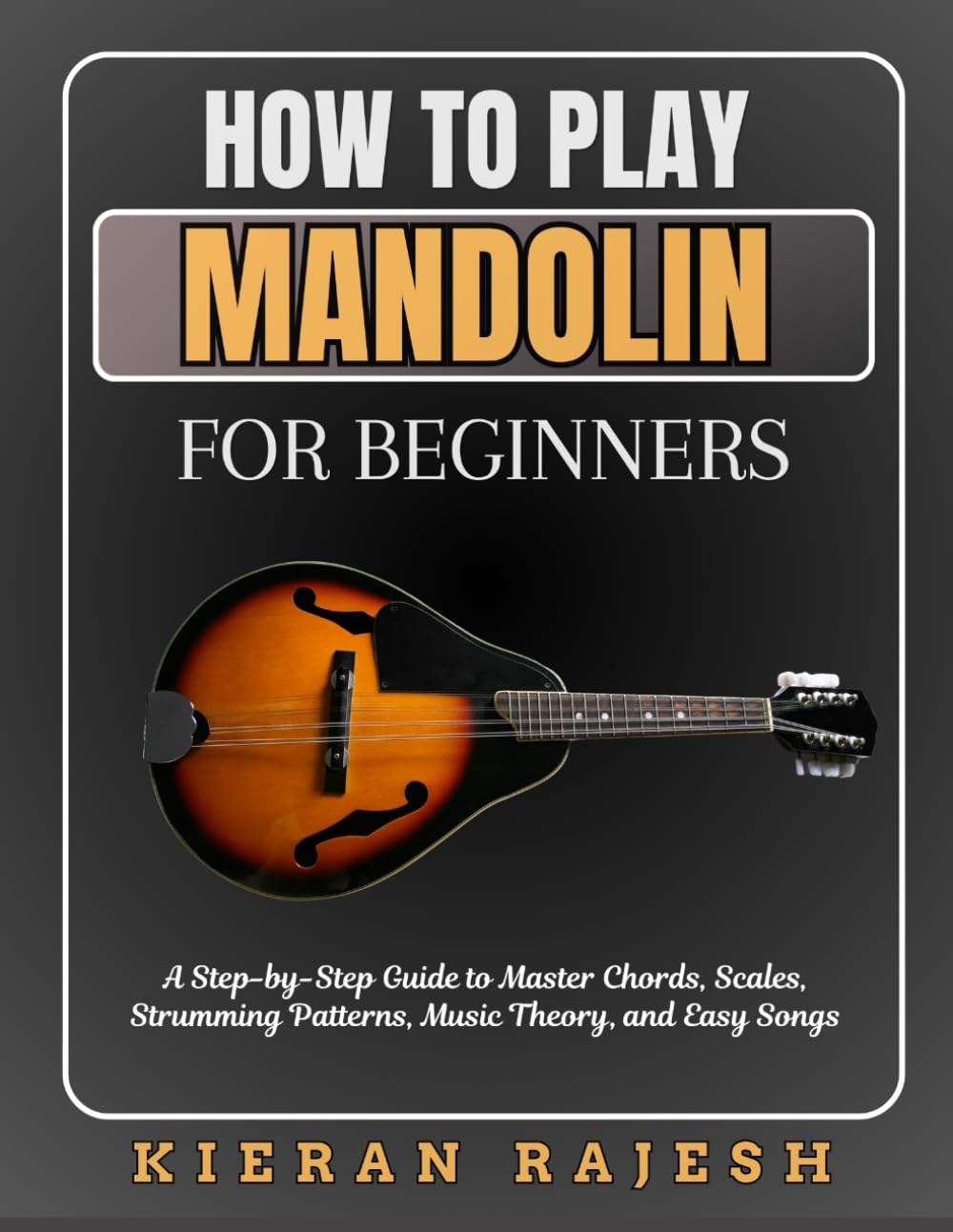 How to Play Mandolin for Beginners: A Step-by-Step Guide to Master Chords, Scales, Strumming Patterns, Music Theory, and Easy Songs