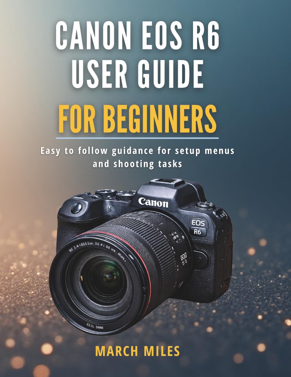 Canon EOS R6 User Guide for Beginners: Easy to follow guidance for setup menus and shooting tasks