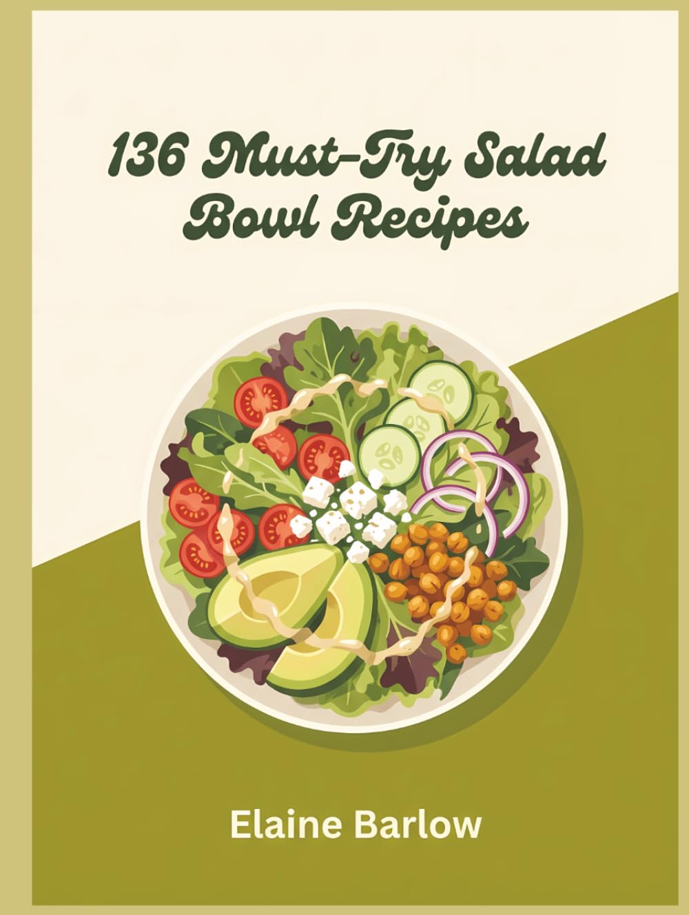136 Must-Try Salad Bowl Recipes: Your Salad Bowl Cookbook for Flavor and Simplicity