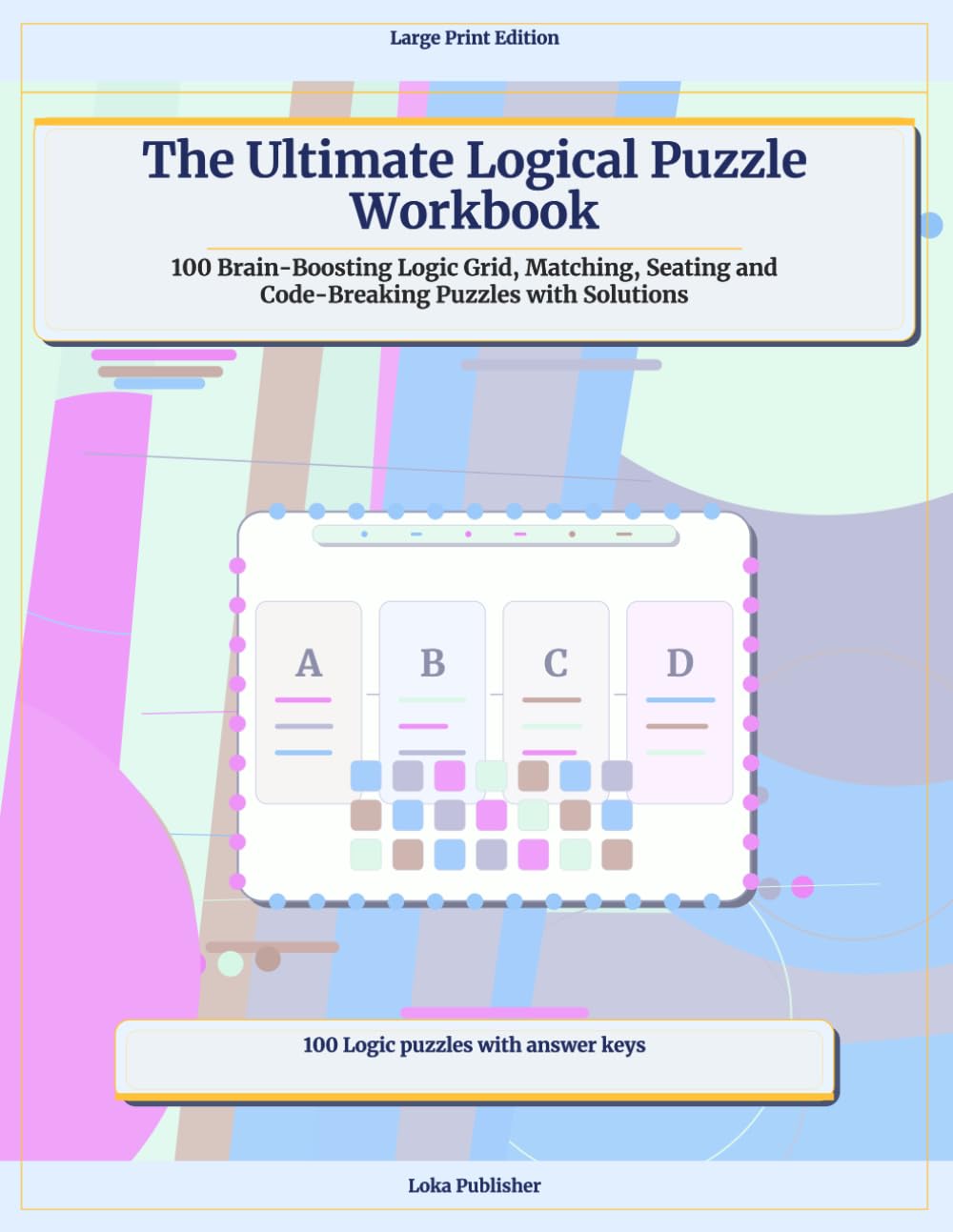 The Ultimate Logical Puzzle Workbook: 100 Brain-Boosting Logic Grid, Matching, Seating and Code-Breaking Puzzles with Solutions