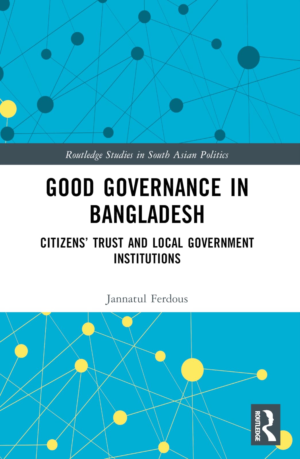 Good Governance in Bangladesh: Citizens’ Trust and Local Government Institutions (Routledge Studies in South Asian Politics)