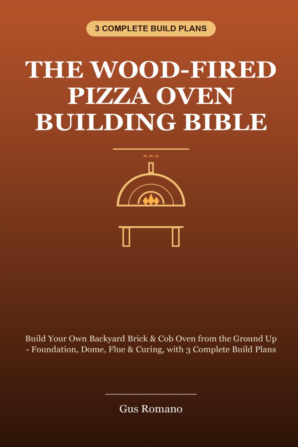 The Wood-Fired Pizza Oven Building Bible: Build Your Own Backyard Brick & Cob Oven from the Ground Up - Foundation, Dome, Flue, Curing & 3 Complete Build Plans