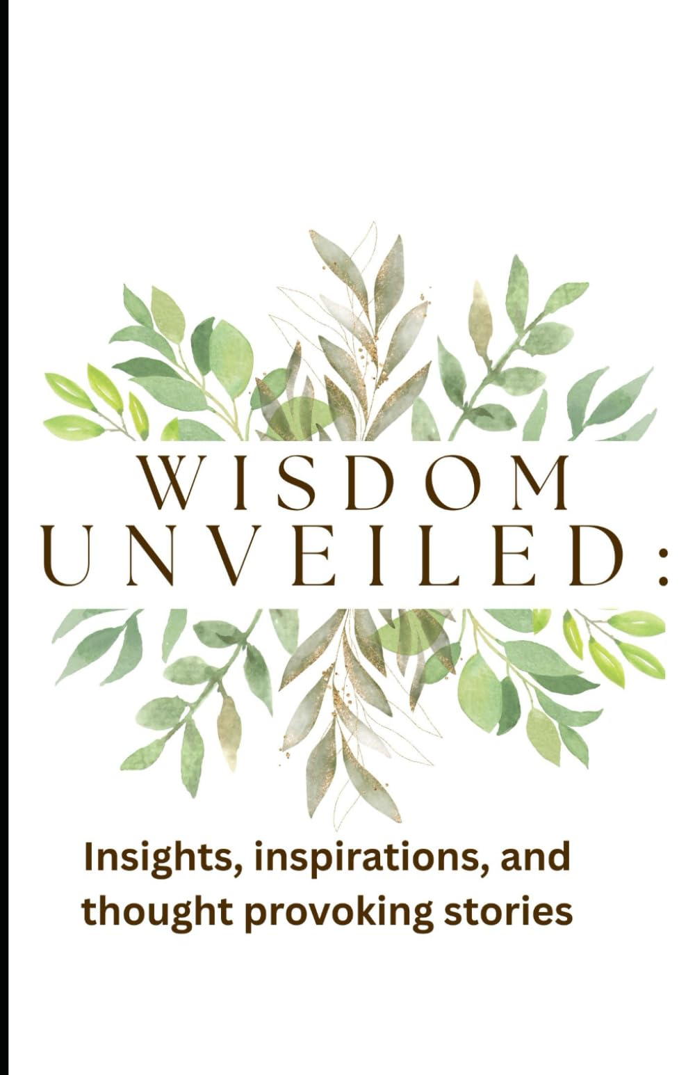 Wisdom Unveiled: Insights, Inspirations and thought-provoking stories