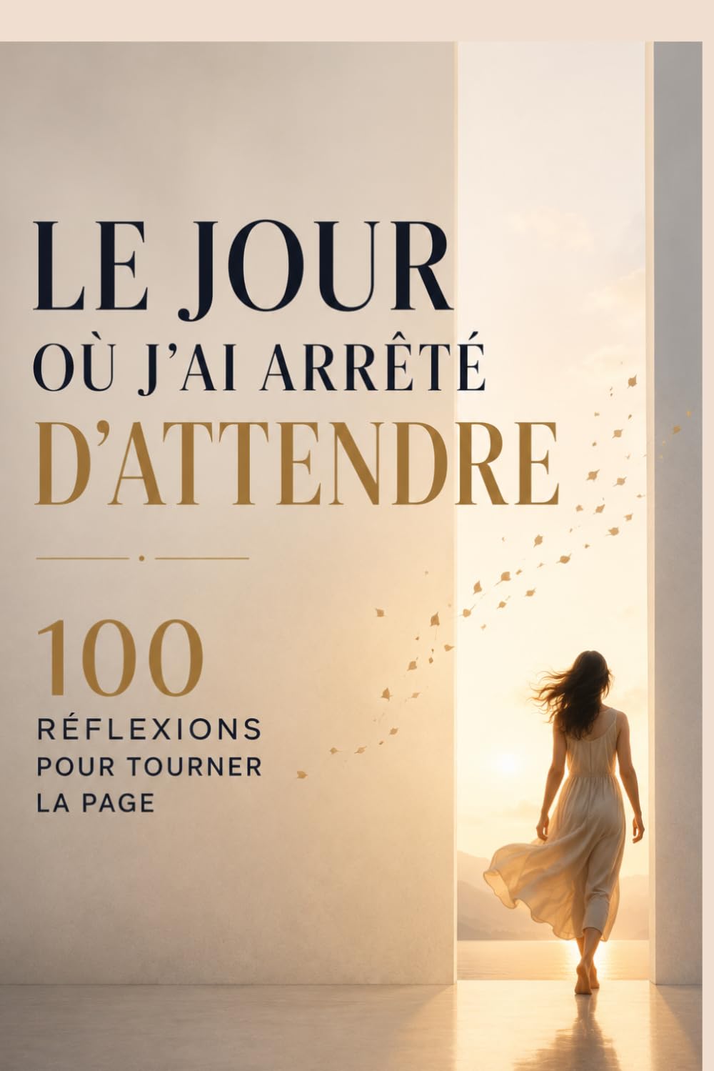 Le jour où j’ai arrêté d’attendre : choisir ma vie plutôt que mon passé: 100 réflexions pour te libérer de l’attachement, retrouver la paix intérieure et avancer enfin vers la vie que tu mérites