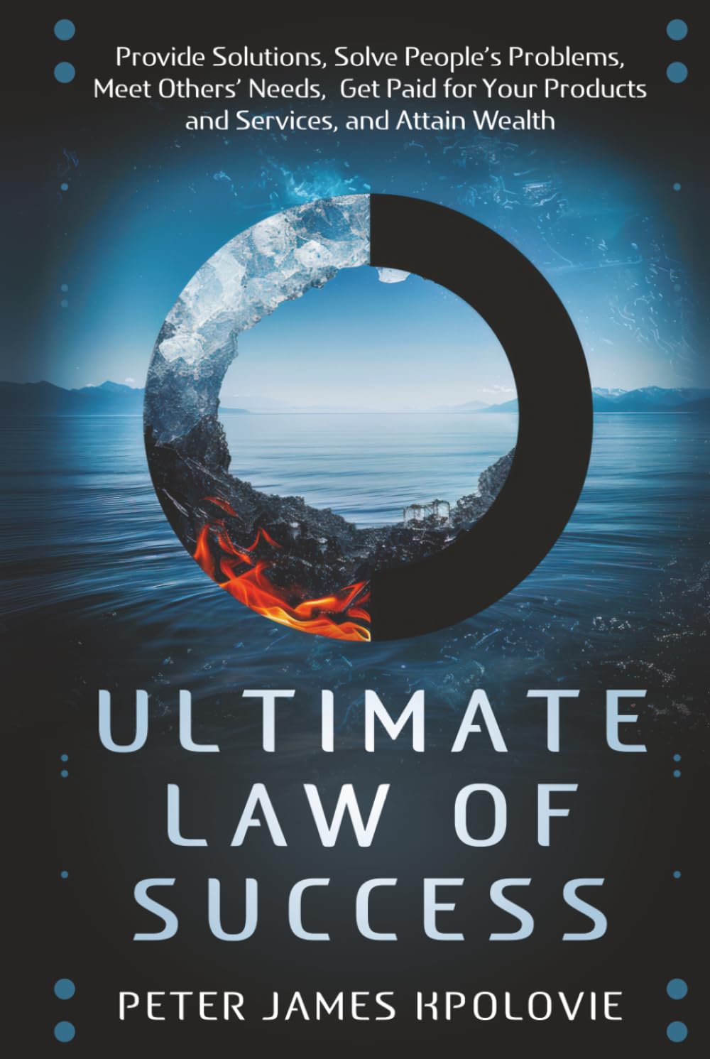 ULTIMATE LAW OF SUCCESS: Provide Solutions, Solve People's Problems, Meet Others' Needs, Get Paid for Your Products and Services, and Attain Wealth