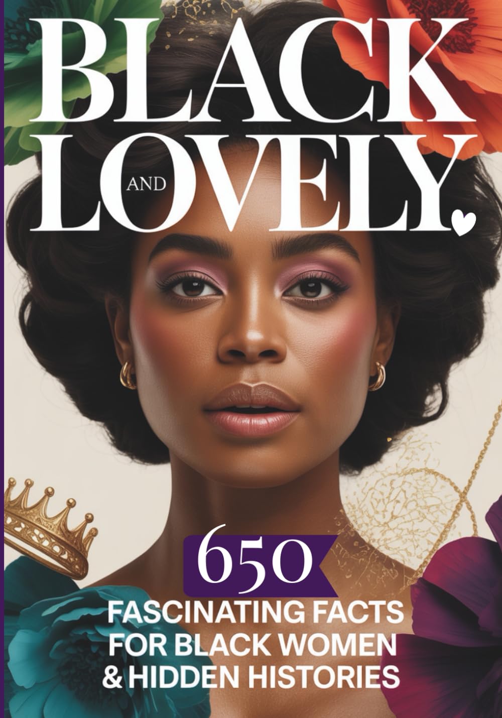 Black and Lovely: 650 Fascinating Facts for Black Women & Hidden Histories: Volume 1