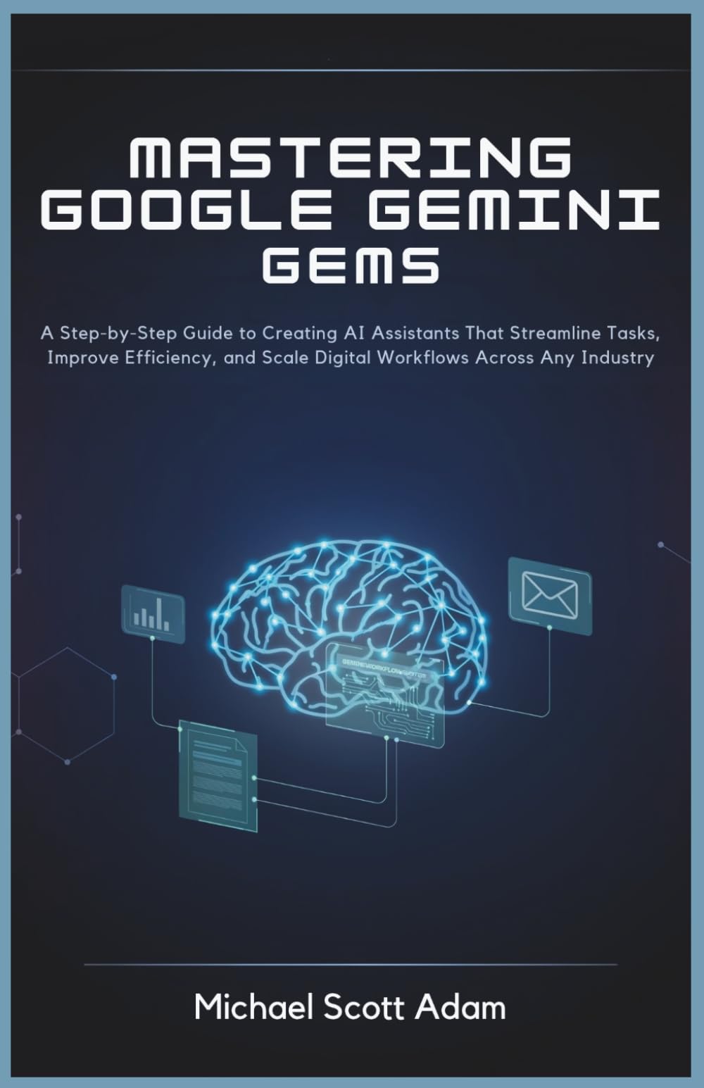 Mastering Google Gemini Gems for Business Automation: A Step-by-Step Guide to Creating AI Assistants That Streamline Tasks, Improve Efficiency, and Scale Digital Workflows Across Any Industry