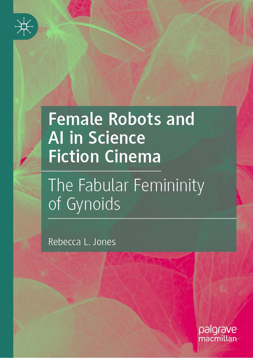 Female Robots and AI in Science Fiction Cinema: The Fabular Femininity of Gynoids (English Edition)