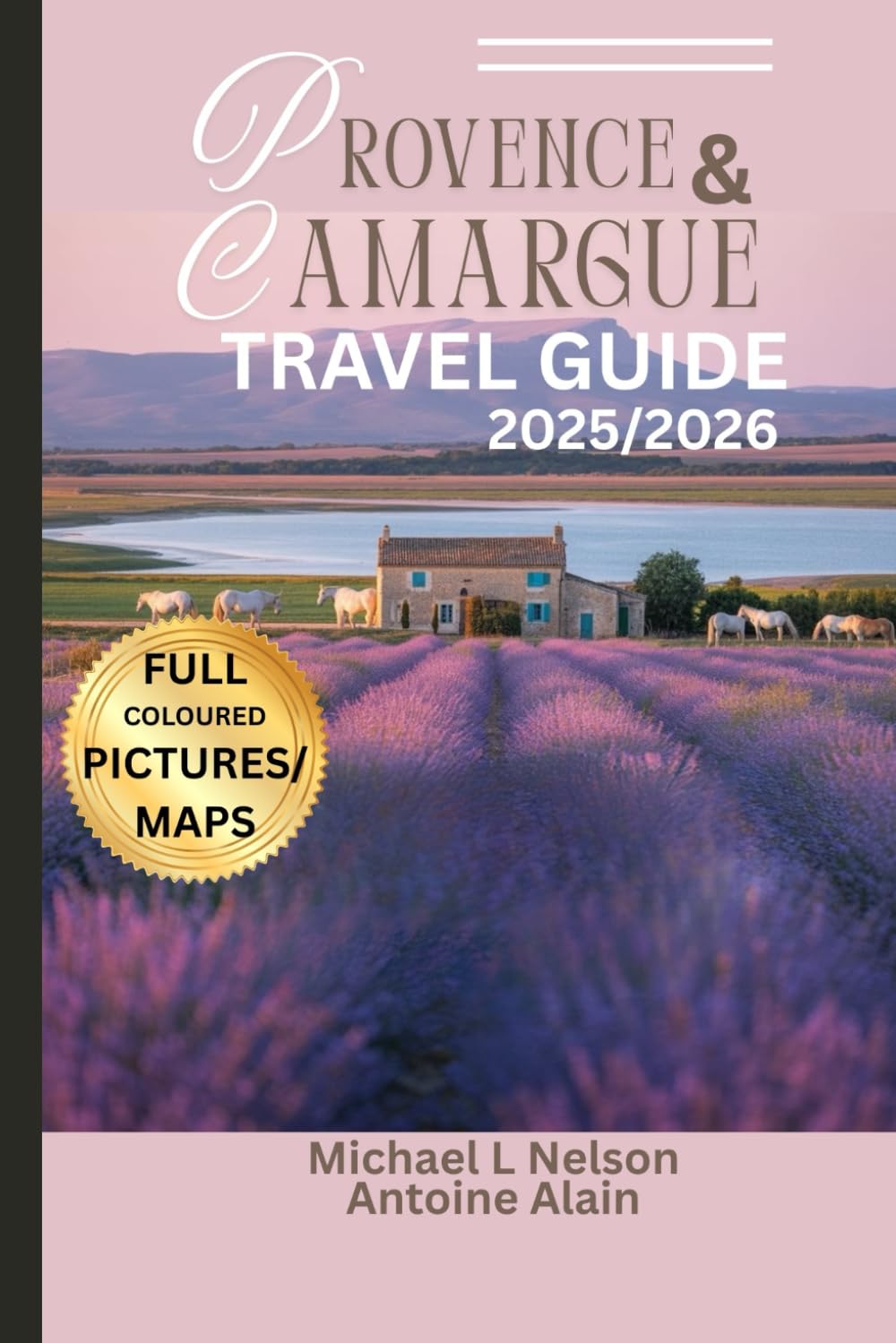 PROVENCE AND CAMARGUE TRAVEL GUIDE 2025/2026 (FULL COLOUR): Discover Hidden Gems, Must-See Landmarks and Local Secrets with Detailed Maps and Stunning ... Must-Visit Sites and Expert Recommendations.