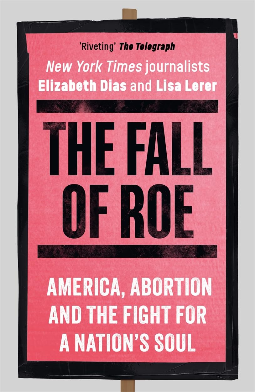 The Fall of Roe: America, Abortion and the Fight for a Nation’s Soul