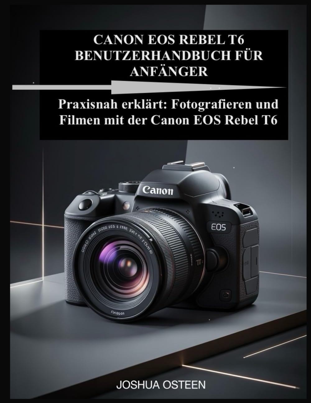 CANON EOS REBEL T6 BENUTZERHANDBUCH FÜR ANFÄNGER: Praxisnah erklärt: Fotografieren und Filmen mit der Canon EOS Rebel T6
