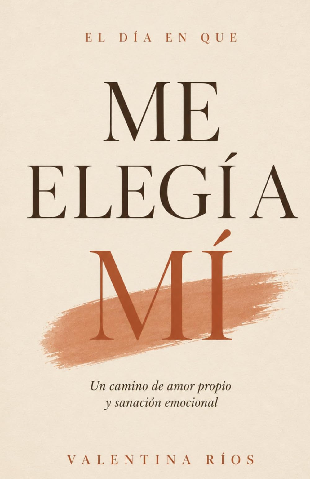 El día en que me elegí a mí: Un camino de amor propio, autoestima y sanación emocional para dejar de abandonarte por los demás