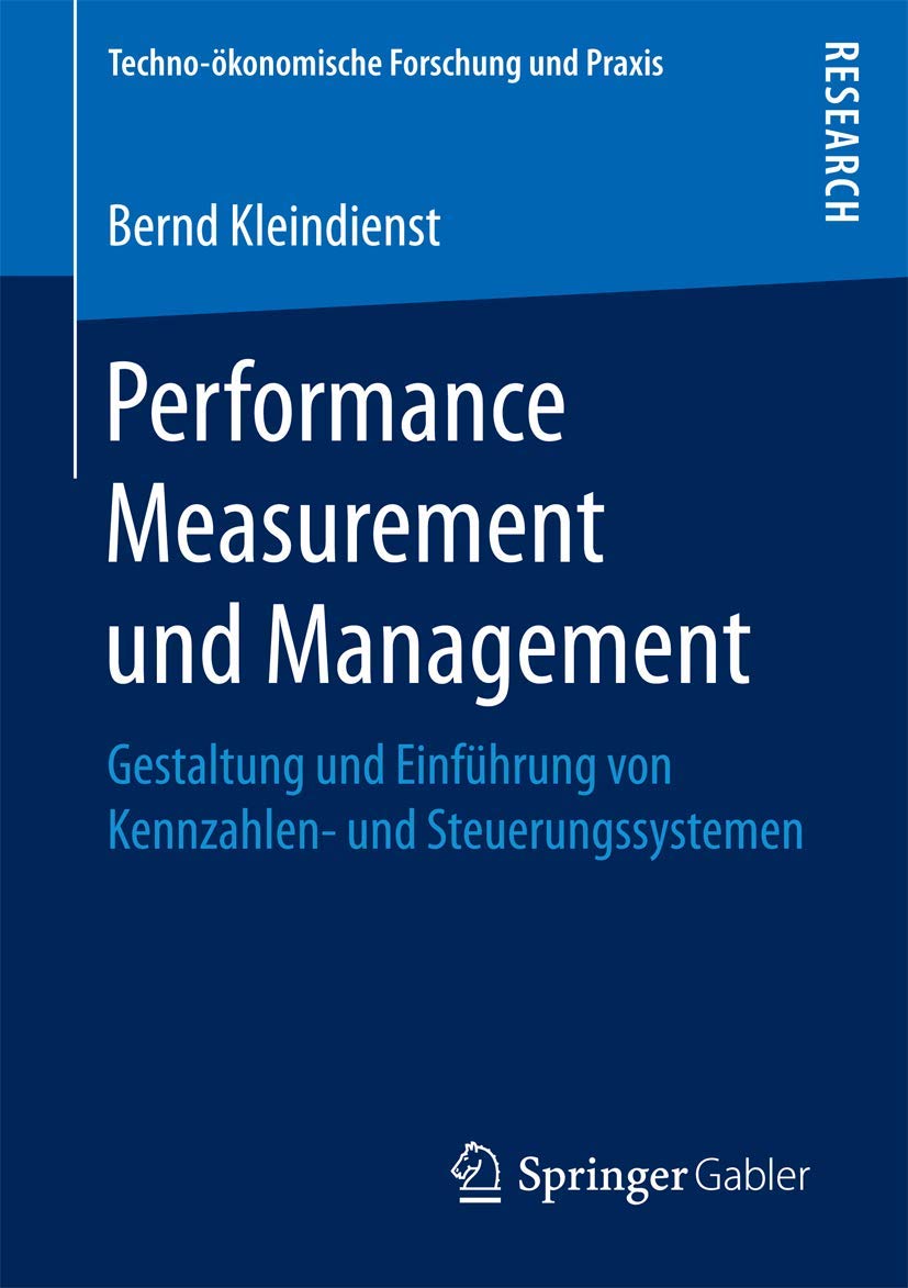 Performance Measurement und Management: Gestaltung und Einführung von Kennzahlen- und Steuerungssystemen (Techno-ökonomische Forschung und Praxis)