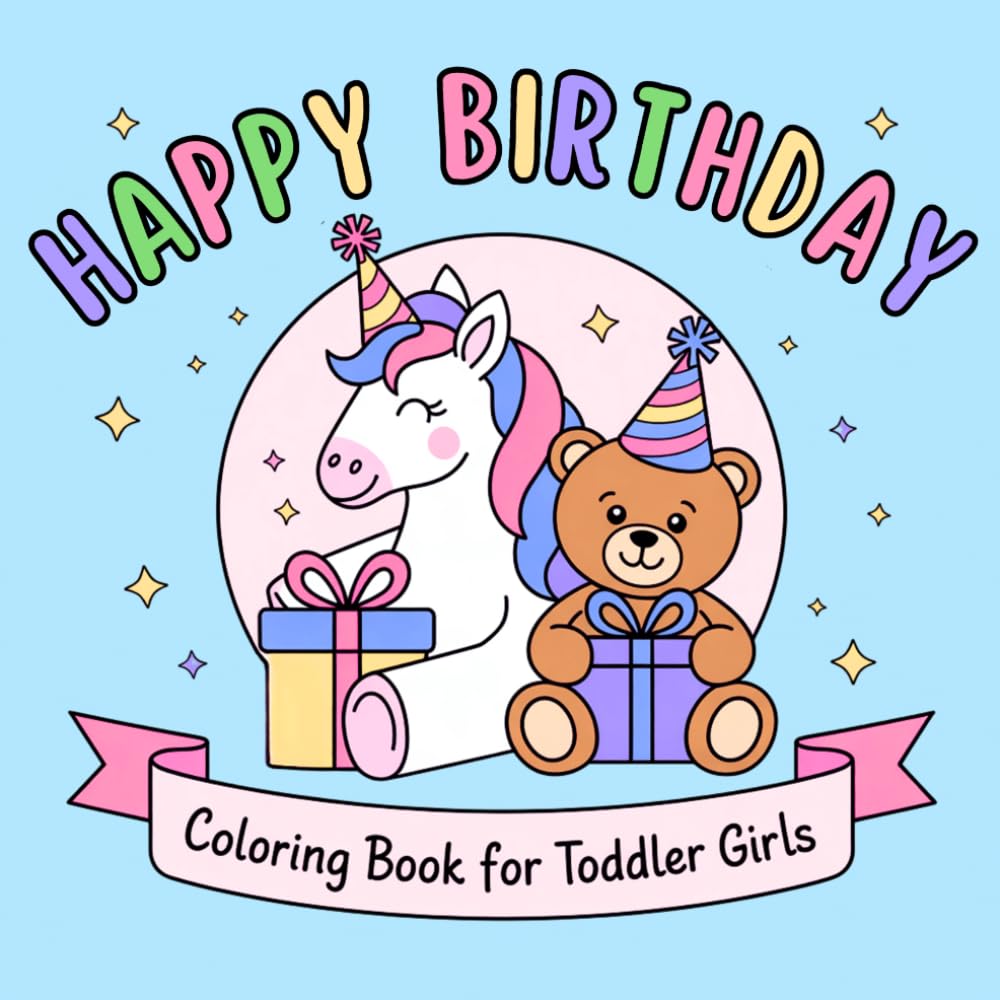 Happy Birthday Toddler Girls Coloring Book: Cute and Fun Designs Featuring Unicorns, Animals, Fairies, Princesses, and More for Ages 1-3