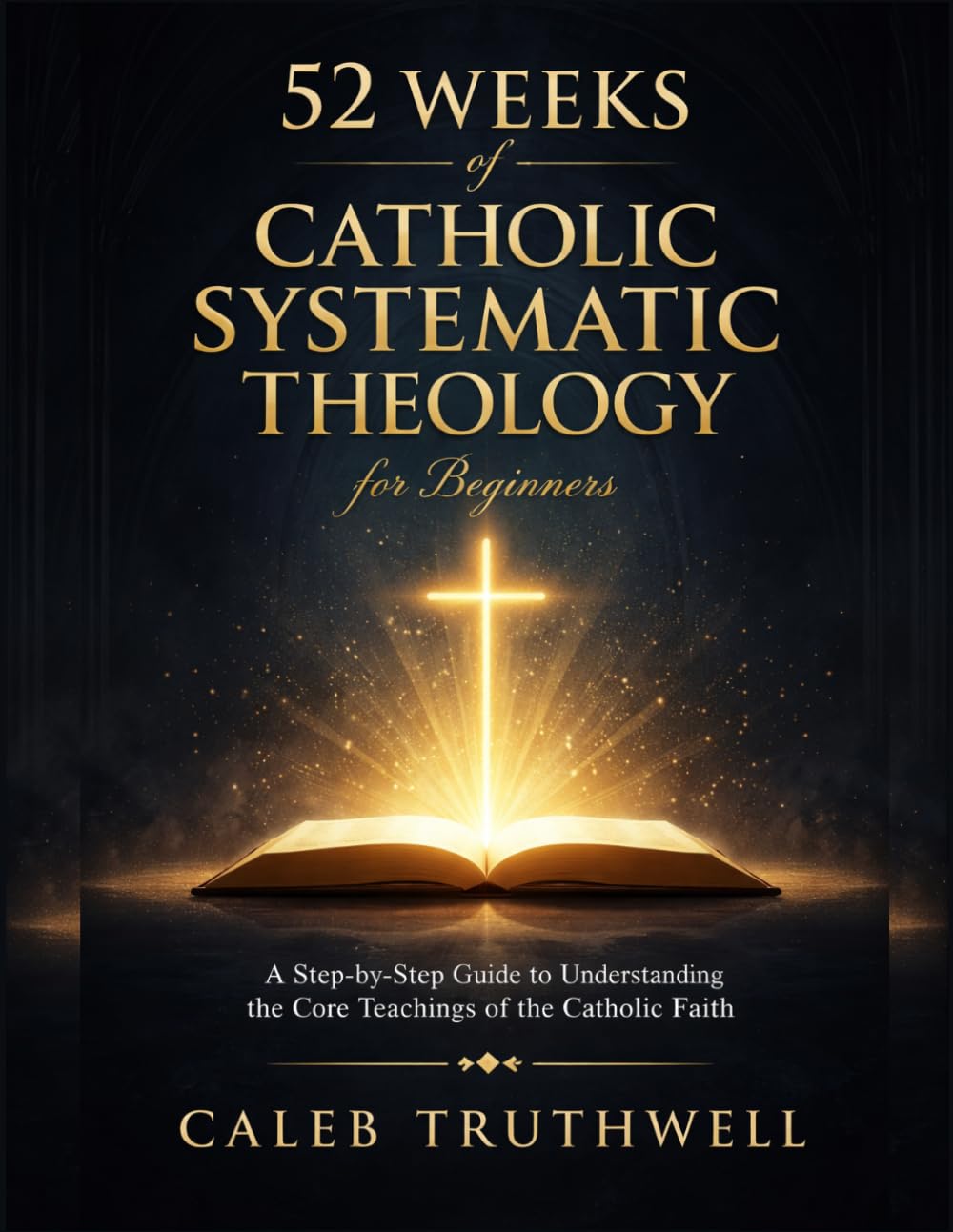 52 Weeks of Catholic Systematic Theology for Beginners: A Step-by-Step Guide to Understanding the Core Teachings of the Catholic Faith