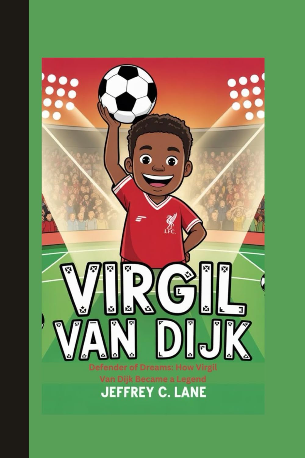 Virgil van Dijk: Defender of Dreams: How Virgil Van Dijk Became a Legend