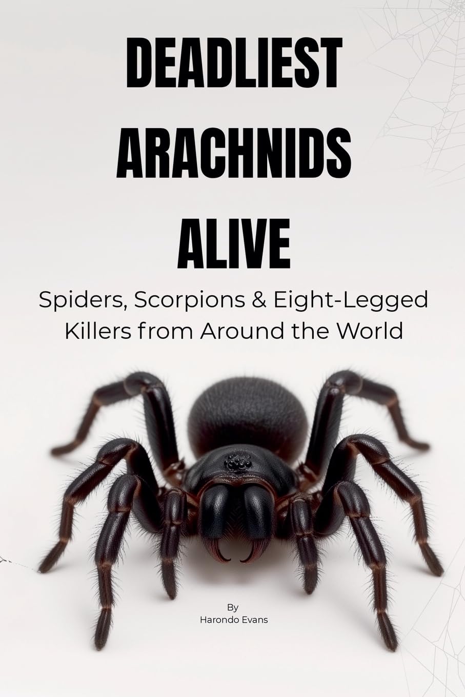 Deadliest Arachnids Alive: Spiders, Scorpions & Eight-Legged Killers from Around the World