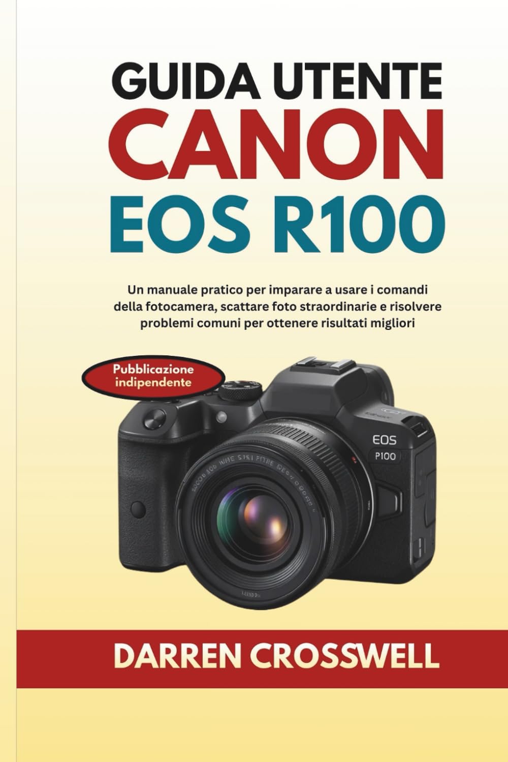 Guida utente Canon EOS R100: Un manuale pratico per imparare a usare i comandi della fotocamera, scattare foto straordinarie e risolvere problemi comuni per ottenere risultati migliori
