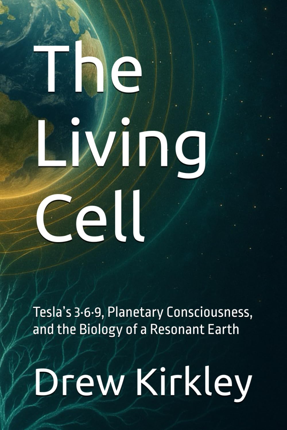 The Living Cell: Tesla’s 3·6·9, Planetary Consciousness, and the Biology of a Resonant Earth (Series Title: Tesla Frequencies: Prophecies, Power, and the Collapse of Control)