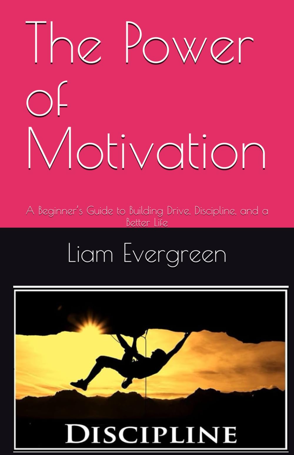 The Power of Motivation: A Beginner’s Guide to Building Drive, Discipline, and a Better Life