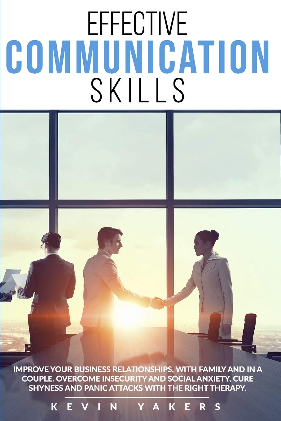 Effective communication skills: Improve Your Business Relationships, With Family And In A Couple. Overcome Insecurity And Social Anxiety, Cure Shyness And Panic Attacks With The Right Therapy.