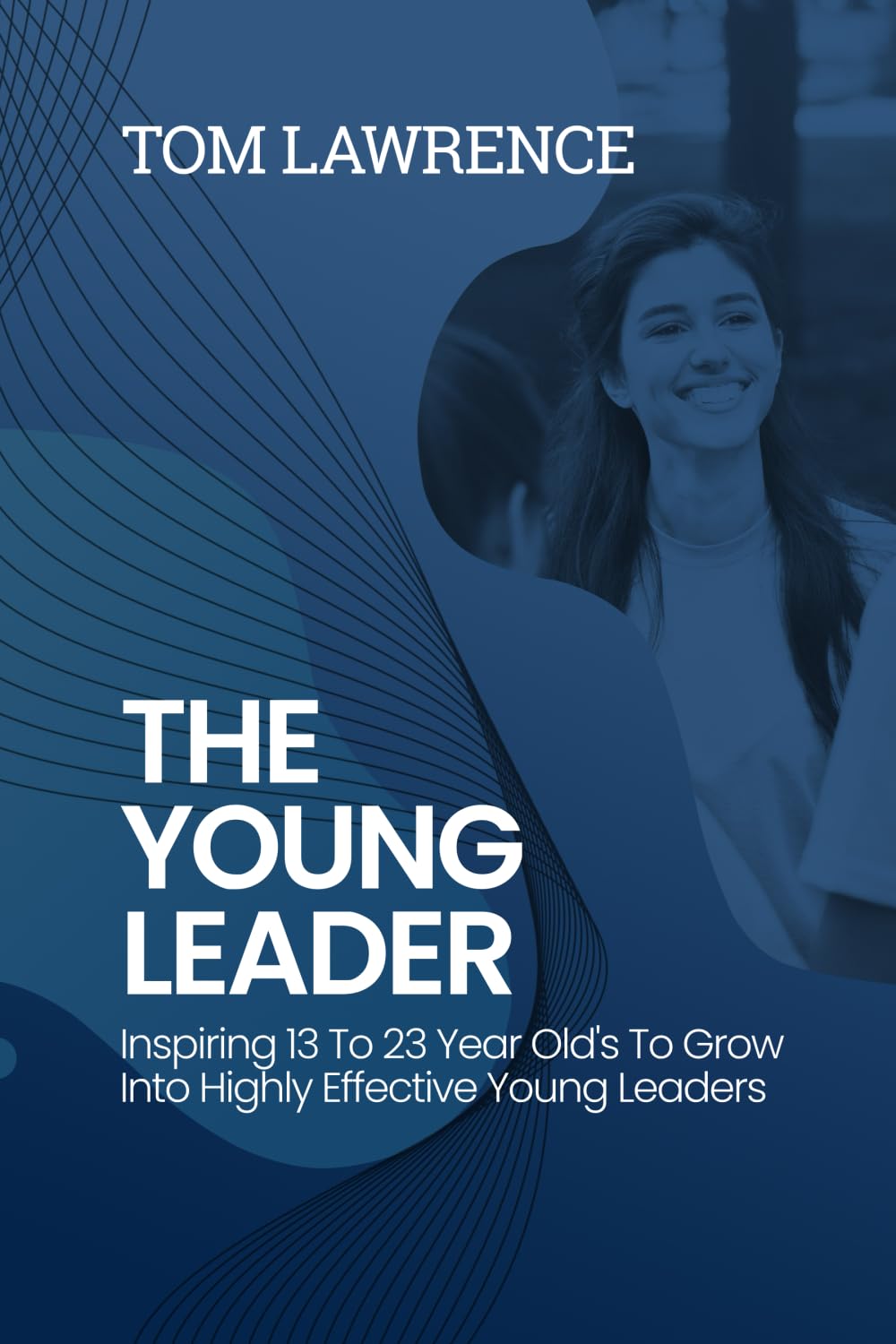 The Young Leader: Inspiring 13 To 23 Year Old's To Grow Into Highly Effective Young Leaders (The Highly Effective Leader's Book Series)