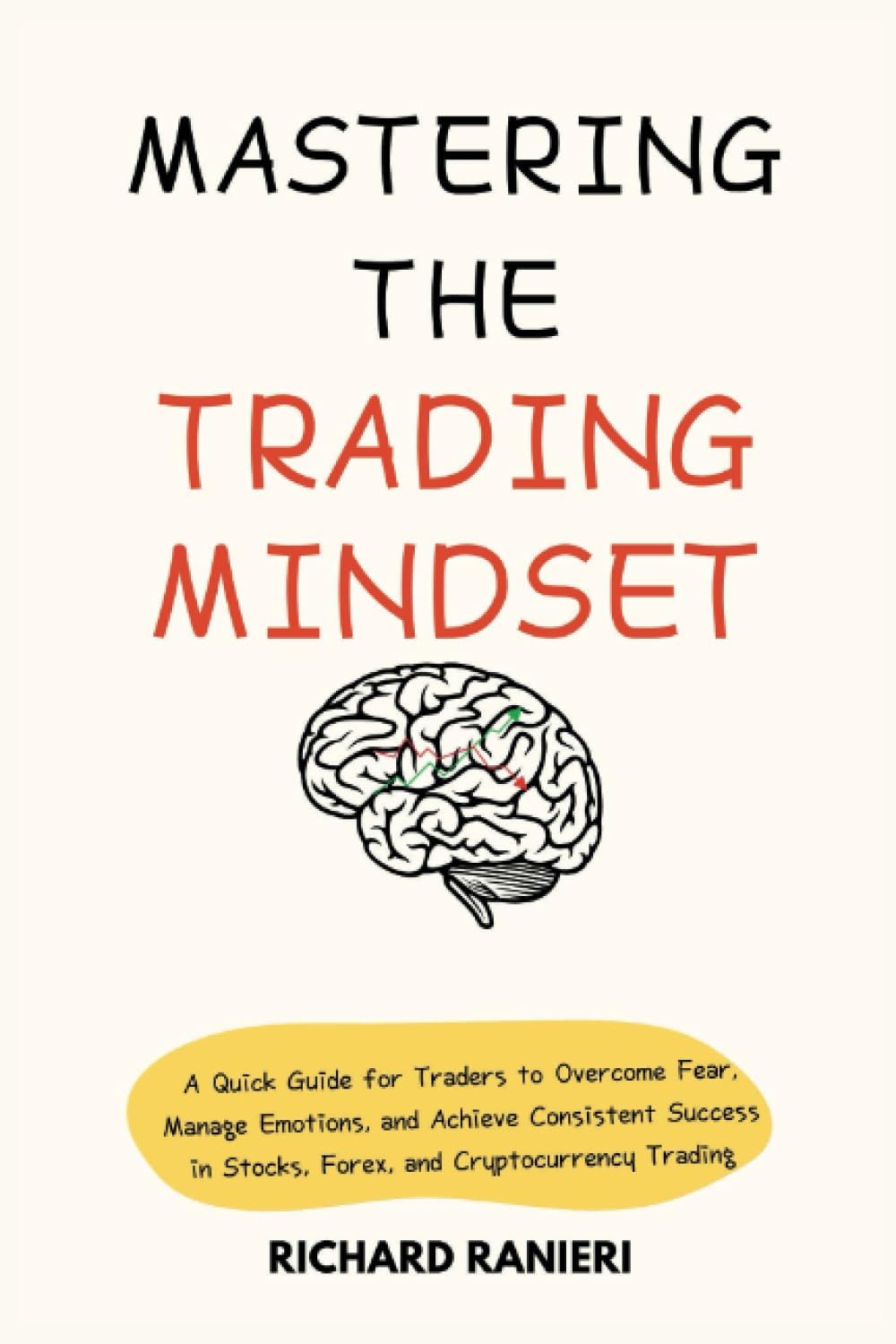 Mastering the Trading Mindset: A Quick Guide for Traders to Overcome Fear, Manage Emotions, and Achieve Consistent Success in Stocks, Forex, and Cryptocurrency Trading